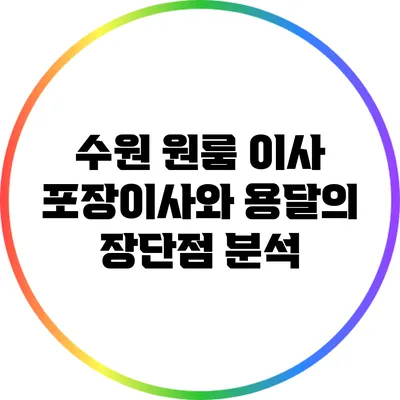수원 원룸 이사: 포장이사와 용달의 장단점 분석