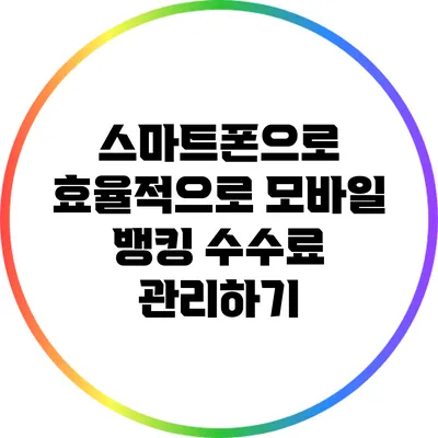 스마트폰으로 효율적으로 모바일 뱅킹 수수료 관리하기