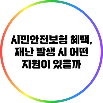 시민안전보험 혜택, 재난 발생 시 어떤 지원이 있을까?