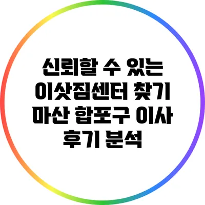 신뢰할 수 있는 이삿짐센터 찾기: 마산 합포구 이사 후기 분석