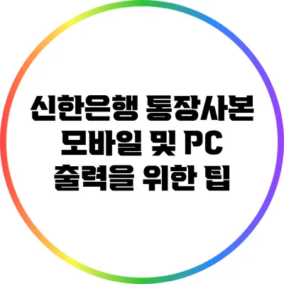 신한은행 통장사본: 모바일 및 PC 출력을 위한 팁