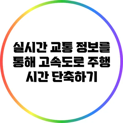 실시간 교통 정보를 통해 고속도로 주행 시간 단축하기