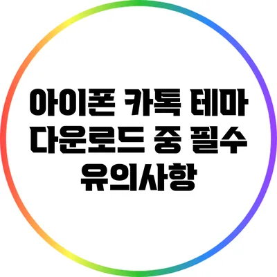 아이폰 카톡 테마 다운로드 중 필수 유의사항