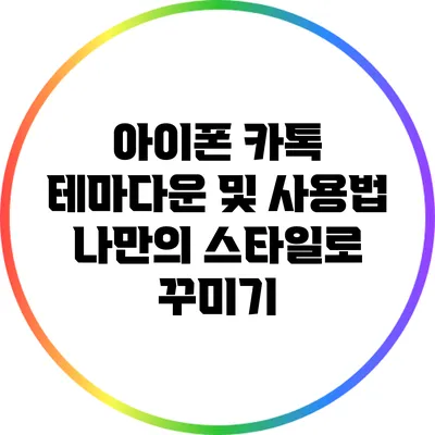 아이폰 카톡 테마다운 및 사용법: 나만의 스타일로 꾸미기
