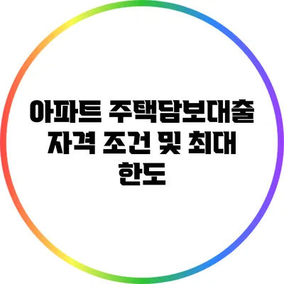 아파트 주택담보대출 자격 조건 및 최대 한도