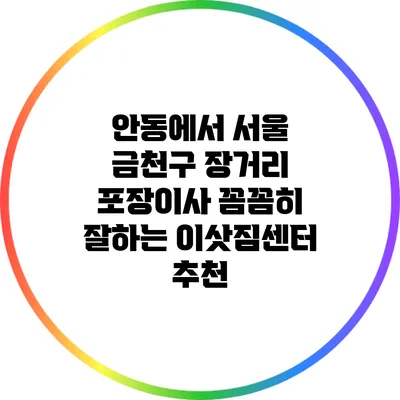 안동에서 서울 금천구 장거리 포장이사: 꼼꼼히 잘하는 이삿짐센터 추천