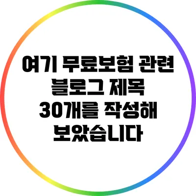 여기 무료보험 관련 블로그 제목 30개를 작성해 보았습니다: