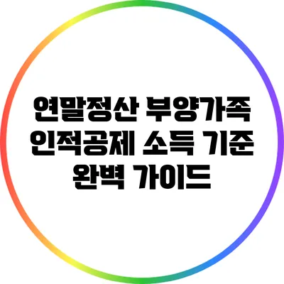 연말정산 부양가족 인적공제 소득 기준 완벽 가이드