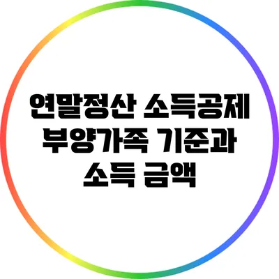 연말정산 소득공제: 부양가족 기준과 소득 금액
