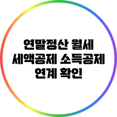 연말정산 월세 세액공제: 소득공제 연계 확인