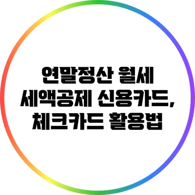 연말정산 월세 세액공제: 신용카드, 체크카드 활용법