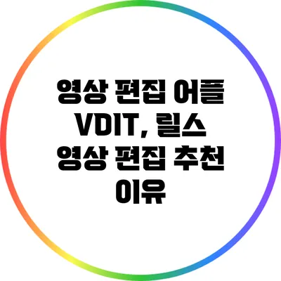 영상 편집 어플 VDIT, 릴스 영상 편집 추천 이유