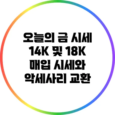 오늘의 금 시세: 14K 및 18K 매입 시세와 악세사리 교환