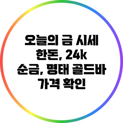 오늘의 금 시세: 한돈, 24k 순금, 명태 골드바 가격 확인
