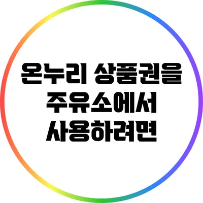온누리 상품권을 주유소에서 사용하려면?