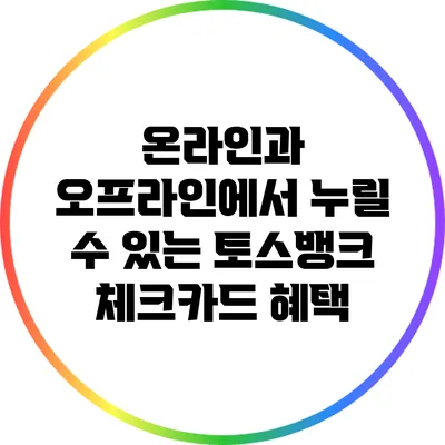 온라인과 오프라인에서 누릴 수 있는 토스뱅크 체크카드 혜택