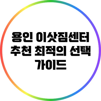 용인 이삿짐센터 추천: 최적의 선택 가이드