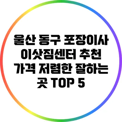 울산 동구 포장이사 이삿짐센터 추천: 가격 저렴한 잘하는 곳 TOP 5