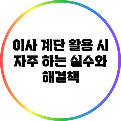 이사 계단 활용 시 자주 하는 실수와 해결책