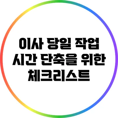 이사 당일 작업 시간 단축을 위한 체크리스트