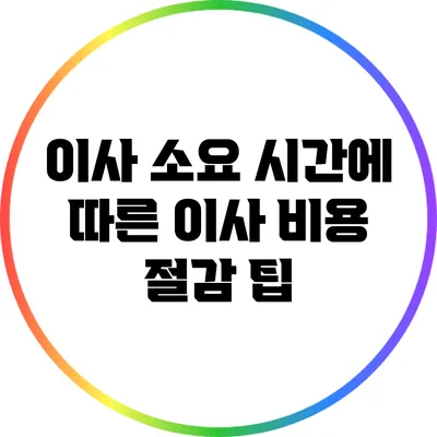 이사 소요 시간에 따른 이사 비용 절감 팁