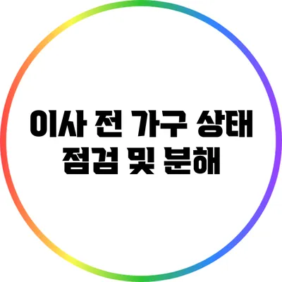 이사 전 가구 상태 점검 및 분해