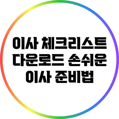 이사 체크리스트 다운로드: 손쉬운 이사 준비법