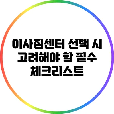 이사짐센터 선택 시 고려해야 할 필수 체크리스트