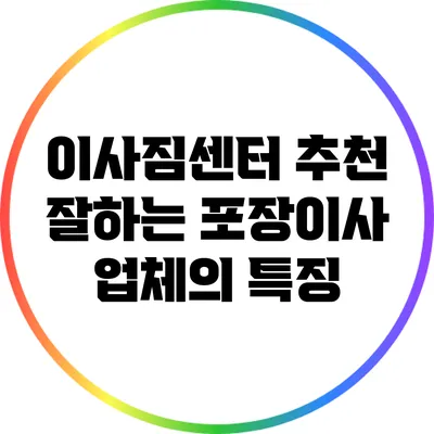 이사짐센터 추천: 잘하는 포장이사 업체의 특징