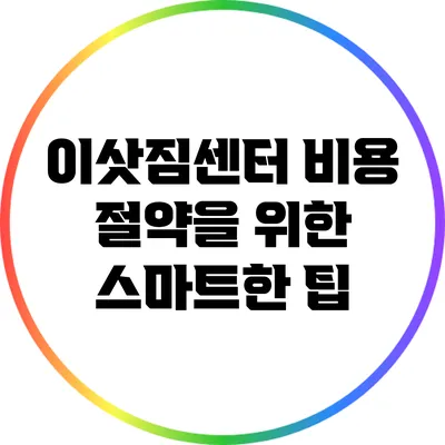 이삿짐센터 비용 절약을 위한 스마트한 팁