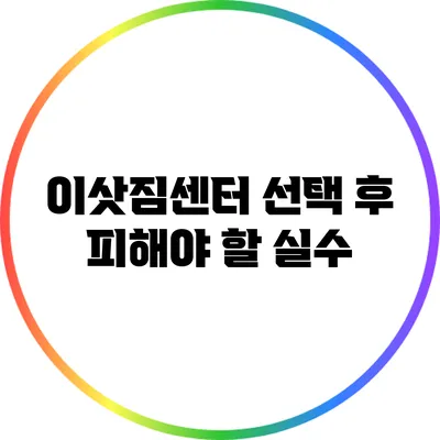 이삿짐센터 선택 후 피해야 할 실수