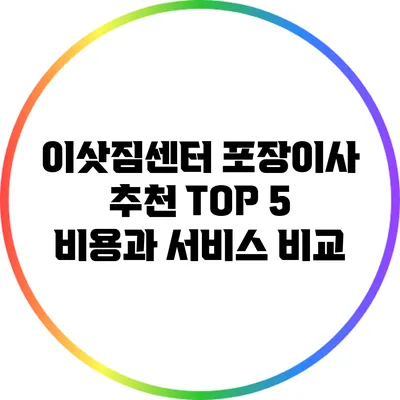 이삿짐센터 포장이사 추천 TOP 5: 비용과 서비스 비교