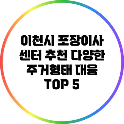 이천시 포장이사 센터 추천: 다양한 주거형태 대응 TOP 5