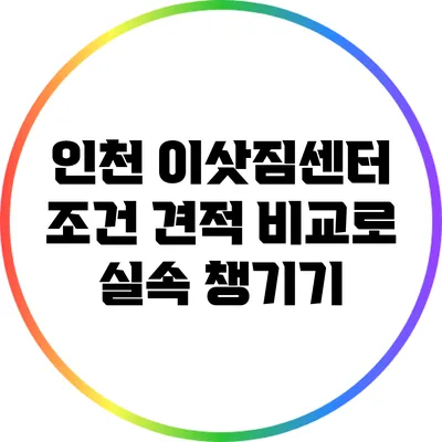 인천 이삿짐센터 조건: 견적 비교로 실속 챙기기