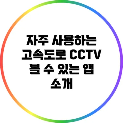 자주 사용하는 고속도로 CCTV 볼 수 있는 앱 소개
