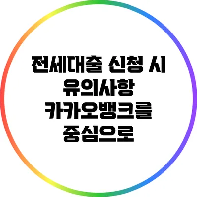 전세대출 신청 시 유의사항: 카카오뱅크를 중심으로
