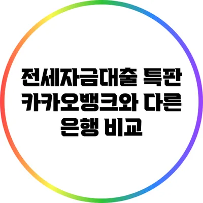 전세자금대출 특판: 카카오뱅크와 다른 은행 비교