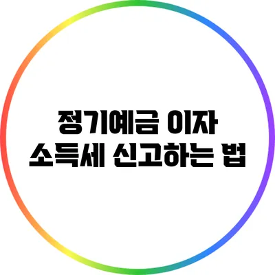 정기예금 이자 소득세 신고하는 법