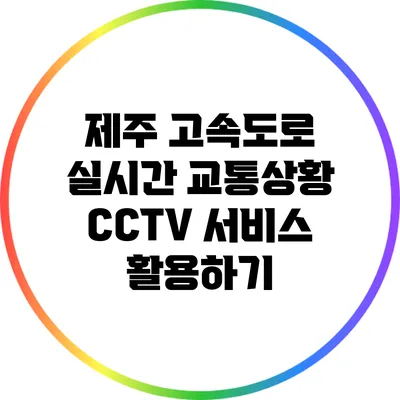 제주 고속도로 실시간 교통상황 CCTV 서비스 활용하기