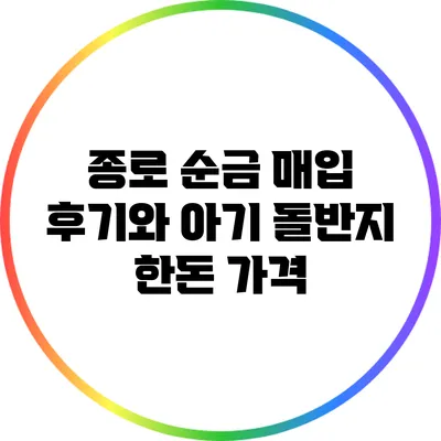종로 순금 매입 후기와 아기 돌반지 한돈 가격