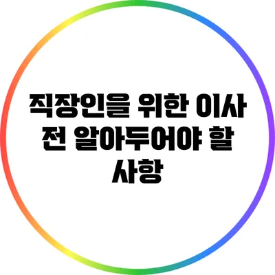 직장인을 위한 이사 전 알아두어야 할 사항