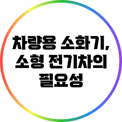 차량용 소화기, 소형 전기차의 필요성