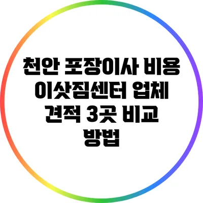 천안 포장이사 비용: 이삿짐센터 업체 견적 3곳 비교 방법