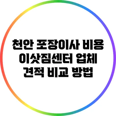 천안 포장이사 비용: 이삿짐센터 업체 견적 비교 방법