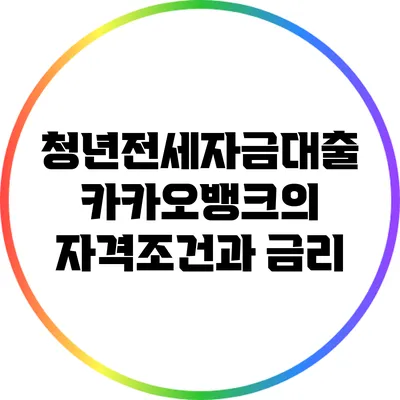 청년전세자금대출: 카카오뱅크의 자격조건과 금리