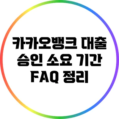 카카오뱅크 대출 승인 소요 기간: FAQ 정리