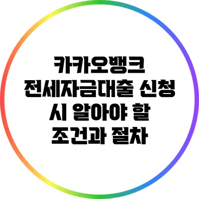 카카오뱅크 전세자금대출 신청 시 알아야 할 조건과 절차