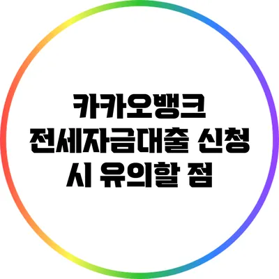 카카오뱅크 전세자금대출 신청 시 유의할 점