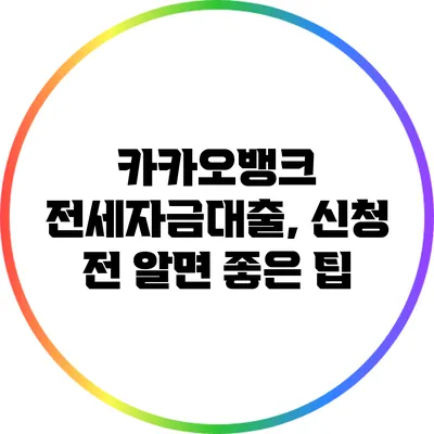 카카오뱅크 전세자금대출, 신청 전 알면 좋은 팁