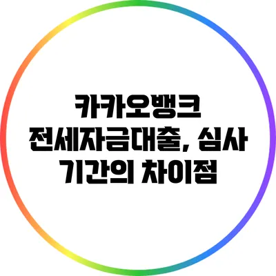 카카오뱅크 전세자금대출, 심사 기간의 차이점